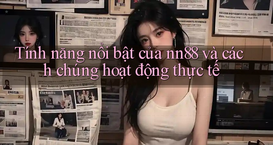 Tính năng nổi bật của nn88 và cách chúng hoạt động thực tế Tính năng nổi bật của nn88 và cách chúng hoạt động thực tế
