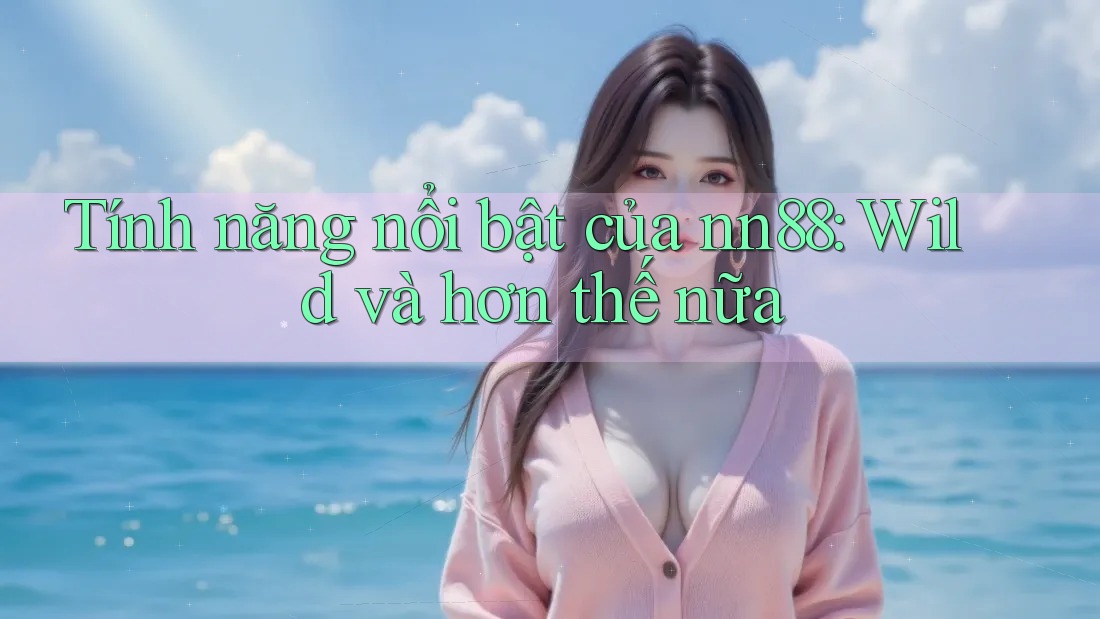 Tính năng nổi bật của nn88: Wild và hơn thế nữa Tính năng nổi bật của nn88: Wild và hơn thế nữa