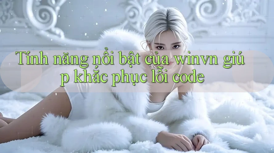 Tính năng nổi bật của winvn giúp khắc phục lỗi code Tính năng nổi bật của winvn giúp khắc phục lỗi code