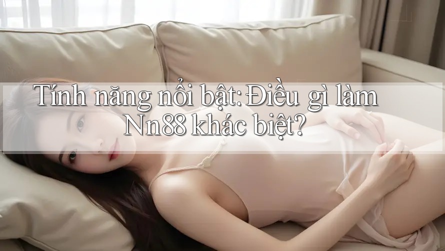 Tính năng nổi bật: Điều gì làm Nn88 khác biệt? Tính năng nổi bật: Điều gì làm Nn88 khác biệt?
