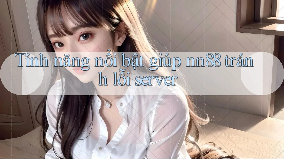 Tính năng nổi bật giúp nn88 tránh lỗi server Tính năng nổi bật giúp nn88 tránh lỗi server
