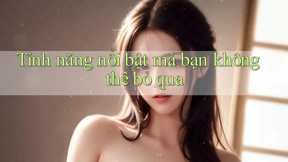 Tính năng nổi bật mà bạn không thể bỏ qua