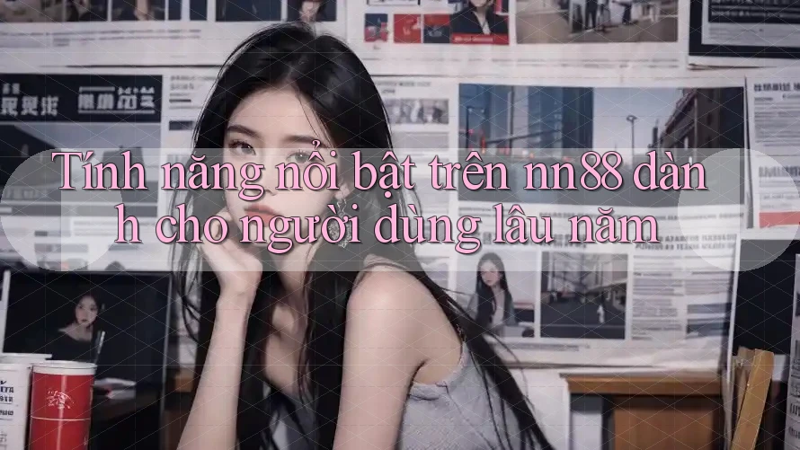 Tính năng nổi bật trên nn88 dành cho người dùng lâu năm
