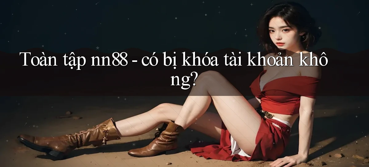 Toàn tập nn88   có bị khóa tài khoản không