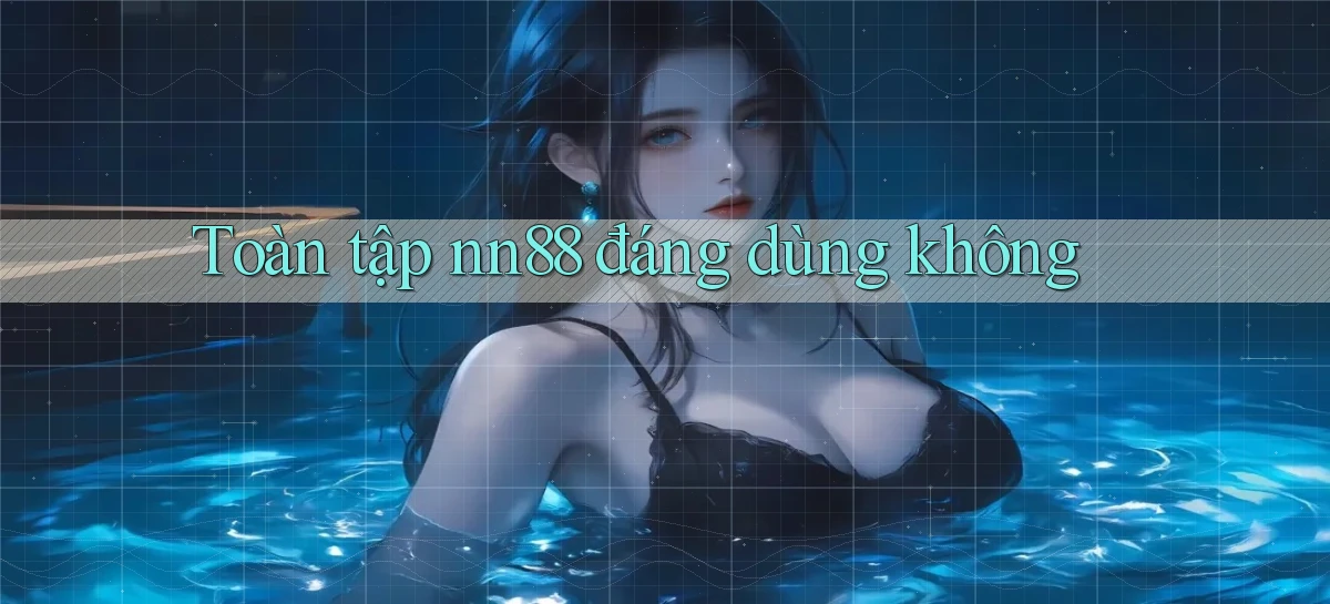 Toàn tập nn88 đáng dùng không