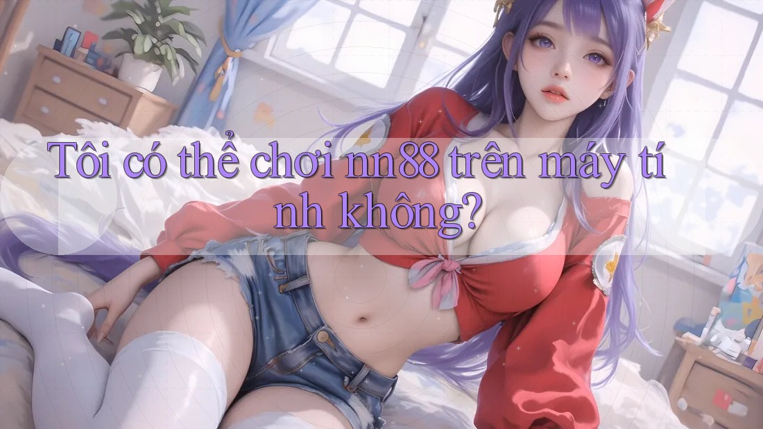 Tôi có thể chơi nn88 trên máy tính không?