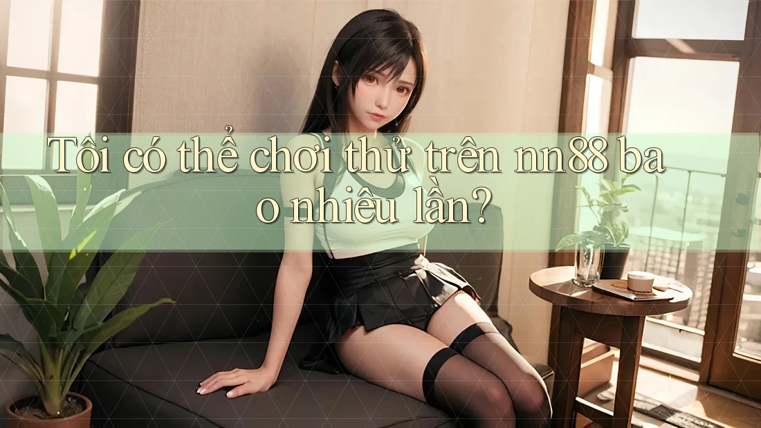 Tôi có thể chơi thử trên nn88 bao nhiêu lần? Tôi có thể chơi thử trên nn88 bao nhiêu lần?