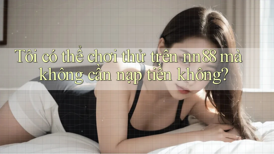 Tôi có thể chơi thử trên nn88 mà không cần nạp tiền không? Tôi có thể chơi thử trên nn88 mà không cần nạp tiền không?