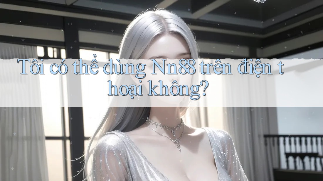 Tôi có thể dùng nn88 trên điện thoại không? Tôi có thể dùng nn88 trên điện thoại không?