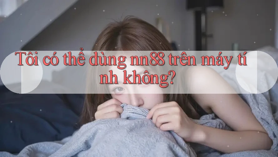 Tôi có thể dùng nn88 trên máy tính không?