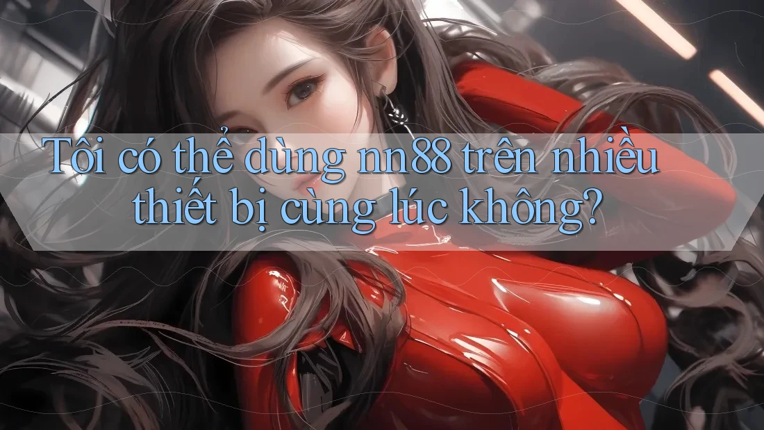 Tôi có thể dùng nn88 trên nhiều thiết bị cùng lúc không? Tôi có thể dùng nn88 trên nhiều thiết bị cùng lúc không?