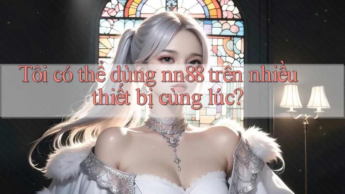 Tôi có thể dùng nn88 trên nhiều thiết bị cùng lúc?