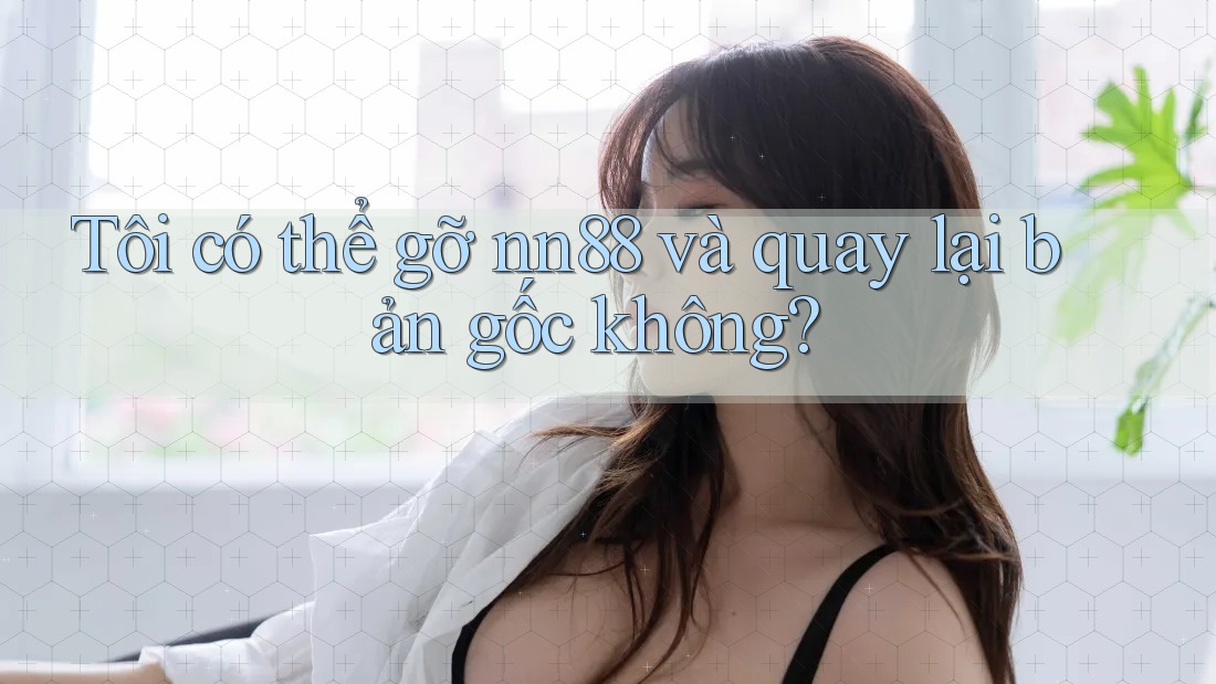 Tôi có thể gỡ nn88 và quay lại bản gốc không? Tôi có thể gỡ nn88 và quay lại bản gốc không?