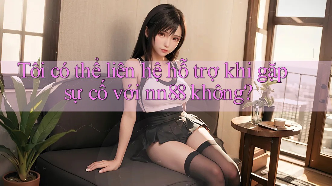 Tôi có thể liên hệ hỗ trợ khi gặp sự cố với nn88 không? Tôi có thể liên hệ hỗ trợ khi gặp sự cố với nn88 không?