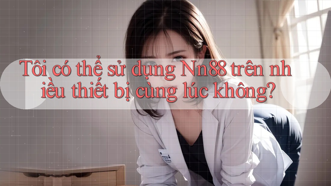 Tôi có thể sử dụng nn88 trên nhiều thiết bị cùng lúc không? Tôi có thể sử dụng nn88 trên nhiều thiết bị cùng lúc không?