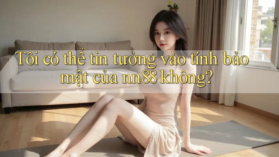 Tôi có thể tin tưởng vào tính bảo mật của nn88 không? Tôi có thể tin tưởng vào tính bảo mật của nn88 không?