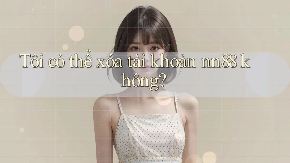 Tôi có thể xóa tài khoản nn88 không?