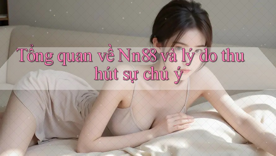 Tổng quan về Nn88 và lý do thu hút sự chú ý Tổng quan về Nn88 và lý do thu hút sự chú ý