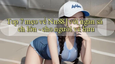 Top 7 mẹo về Nn88 với ngân sách lớn   cho người về hưu