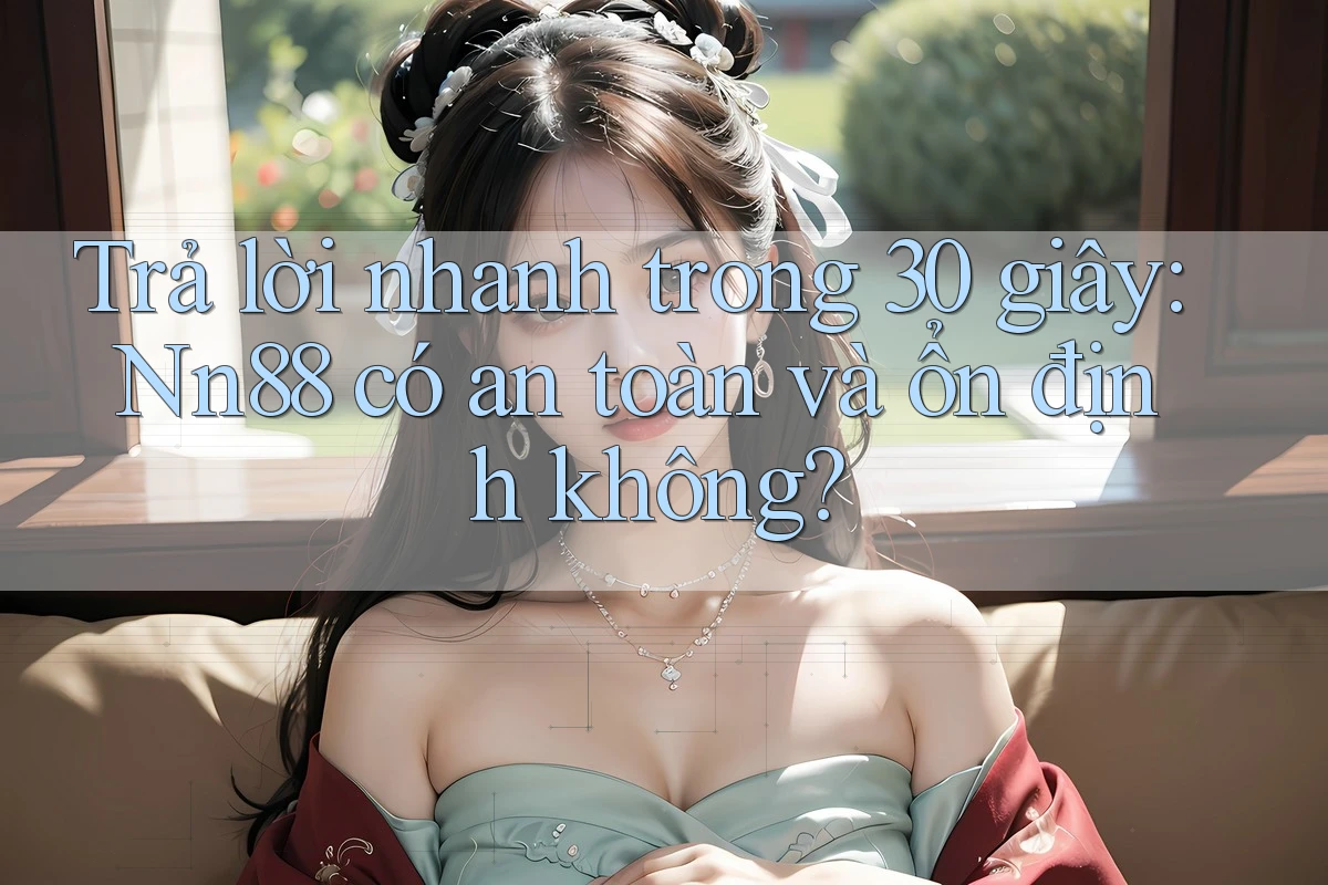 Trả lời nhanh trong 30 giây: Nn88 có an toàn và ổn định không? Trả lời nhanh trong 30 giây: Nn88 có an toàn và ổn định không?