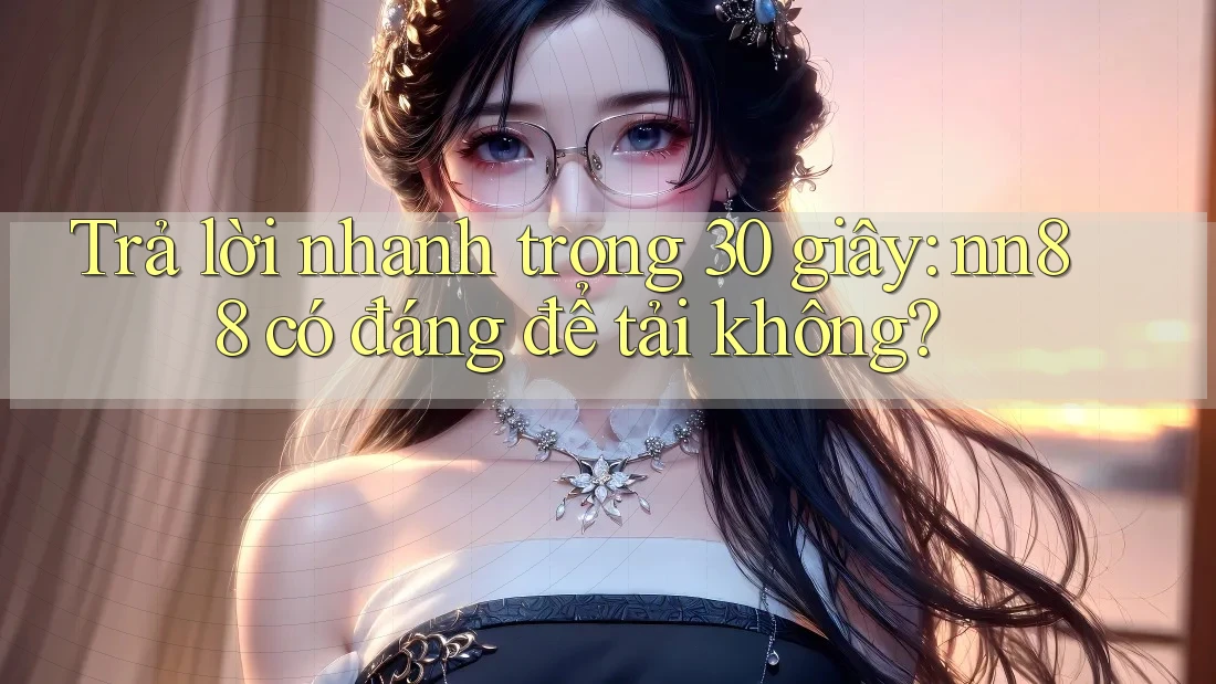 Trả lời nhanh trong 30 giây: nn88 có đáng để tải không? Trả lời nhanh trong 30 giây: nn88 có đáng để tải không?