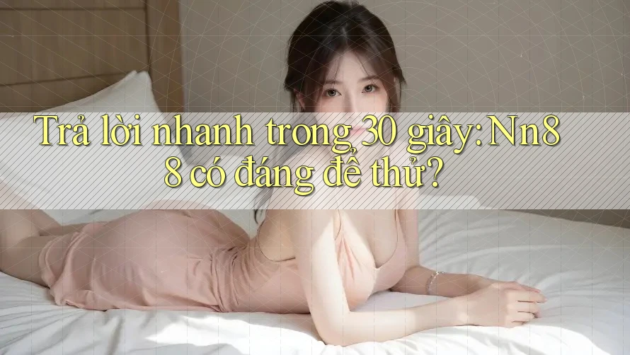 Trả lời nhanh trong 30 giây: Nn88 có đáng để thử? Trả lời nhanh trong 30 giây: Nn88 có đáng để thử?