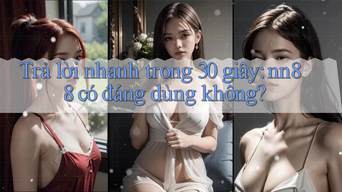 Trả lời nhanh trong 30 giây: nn88 có đáng dùng không? Trả lời nhanh trong 30 giây: nn88 có đáng dùng không?