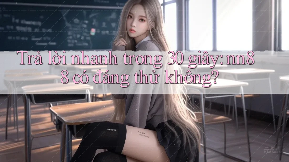 Trả lời nhanh trong 30 giây: nn88 có đáng thử không?
