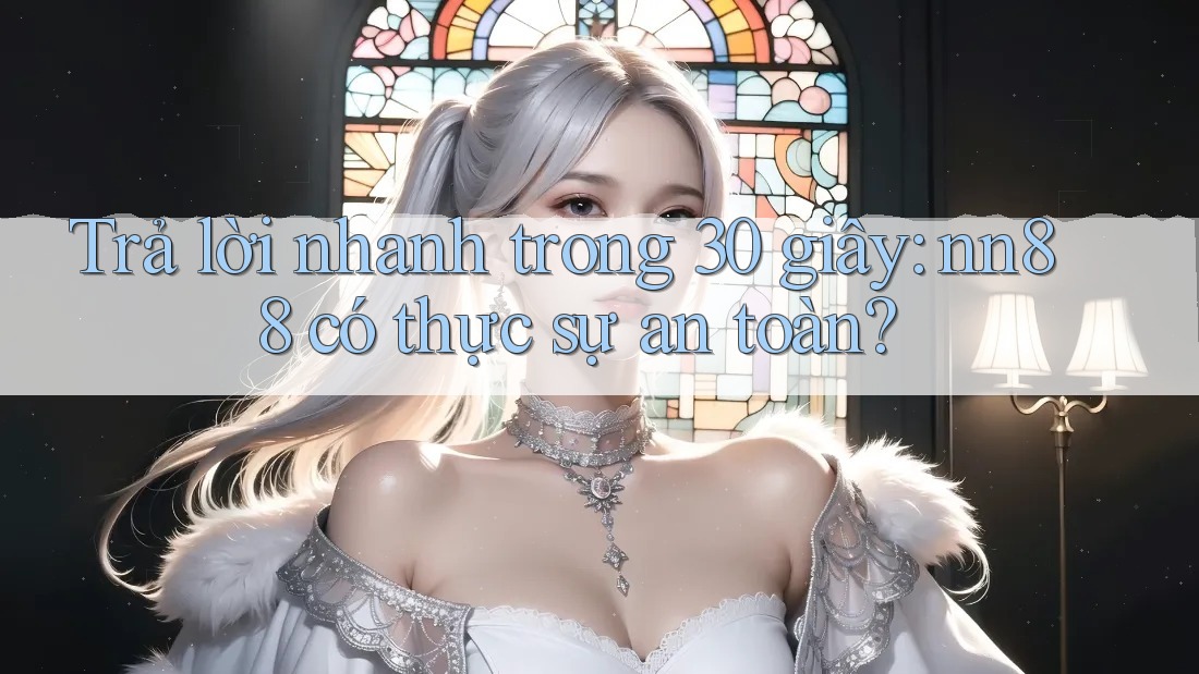Trả lời nhanh trong 30 giây: nn88 có thực sự an toàn?