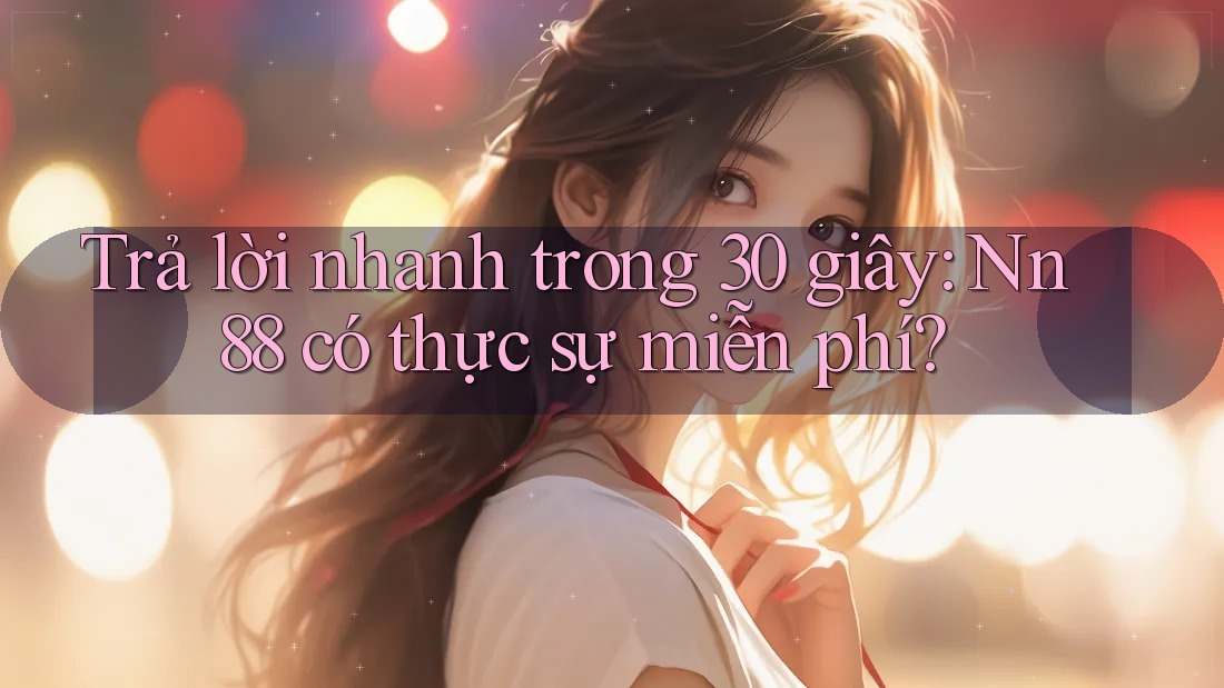 Trả lời nhanh trong 30 giây: Nn88 có thực sự miễn phí? Trả lời nhanh trong 30 giây: Nn88 có thực sự miễn phí?