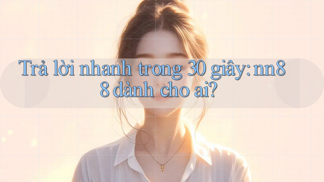 Trả lời nhanh trong 30 giây: nn88 dành cho ai? Trả lời nhanh trong 30 giây: nn88 dành cho ai?