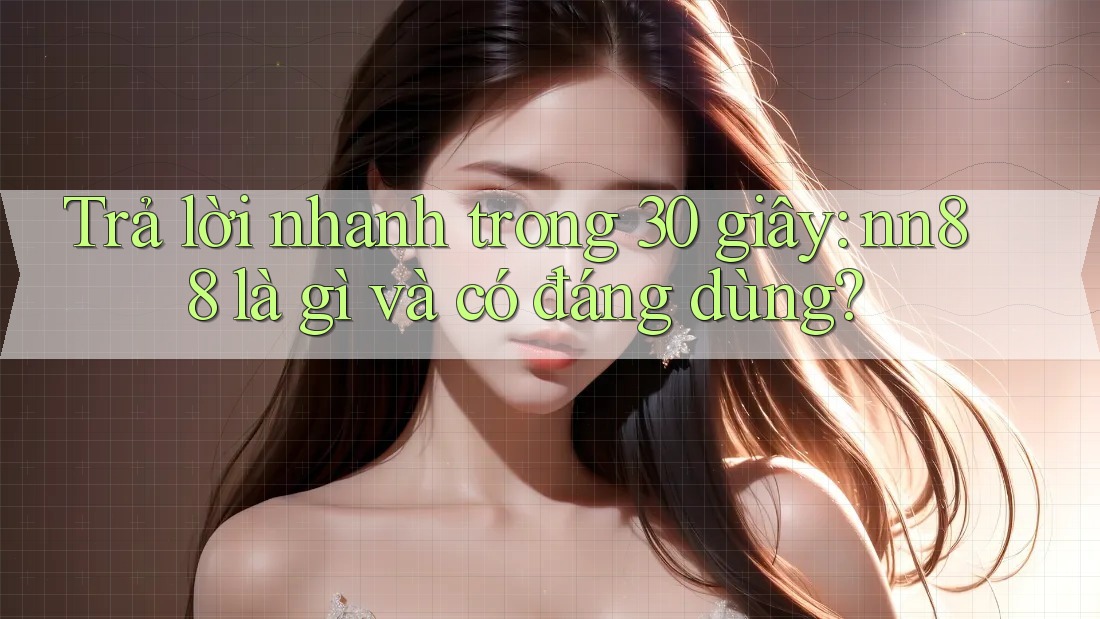 Trả lời nhanh trong 30 giây: nn88 là gì và có đáng dùng? Trả lời nhanh trong 30 giây: nn88 là gì và có đáng dùng?