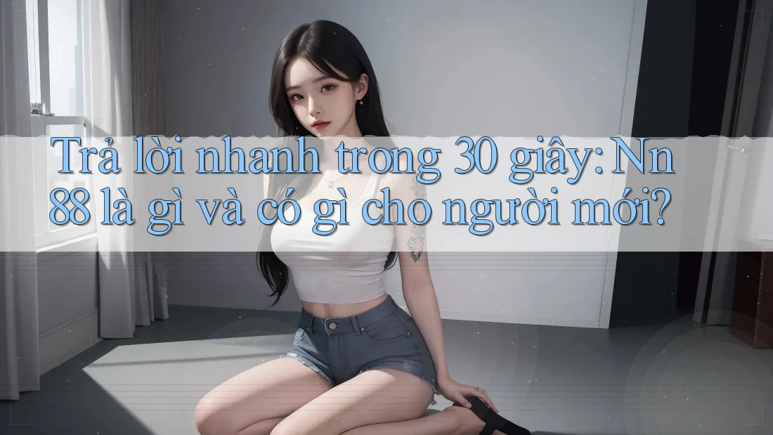 Trả lời nhanh trong 30 giây: Nn88 là gì và có gì cho người mới? Trả lời nhanh trong 30 giây: Nn88 là gì và có gì cho người mới?
