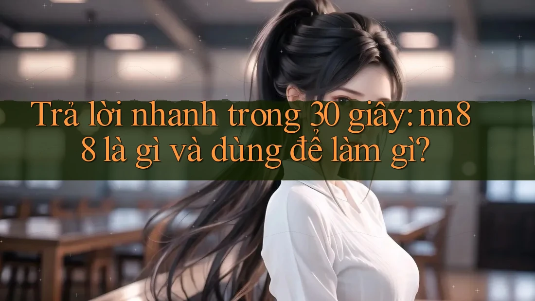 Trả lời nhanh trong 30 giây: nn88 là gì và dùng để làm gì? Trả lời nhanh trong 30 giây: nn88 là gì và dùng để làm gì?
