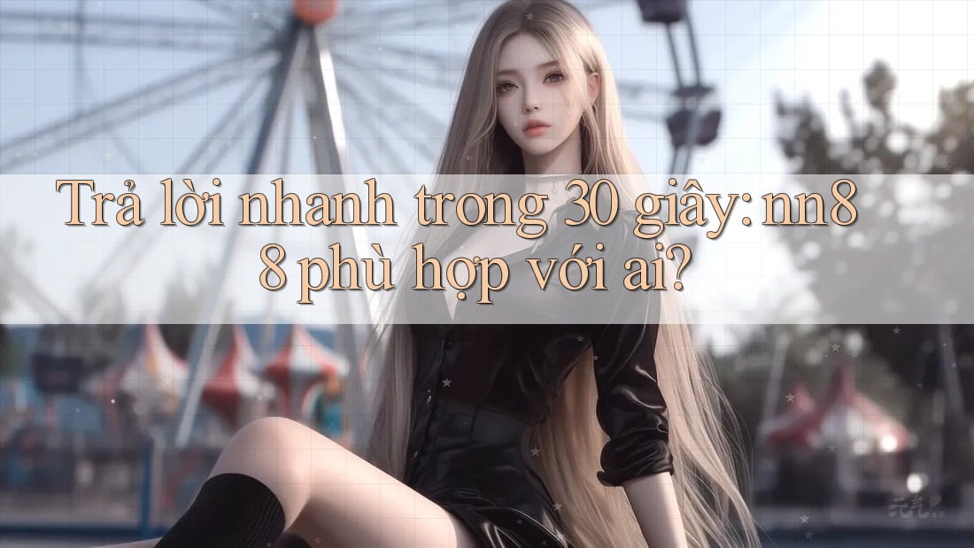 Trả lời nhanh trong 30 giây: nn88 phù hợp với ai?