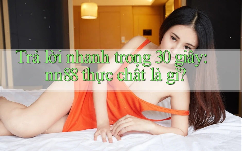 Trả lời nhanh trong 30 giây: nn88 thực chất là gì? Trả lời nhanh trong 30 giây: nn88 thực chất là gì?