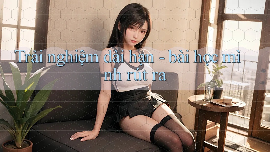 Trải nghiệm dài hạn - bài học mình rút ra