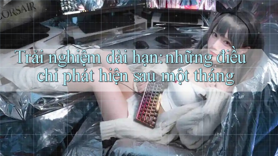 Trải nghiệm dài hạn: những điều chỉ phát hiện sau một tháng