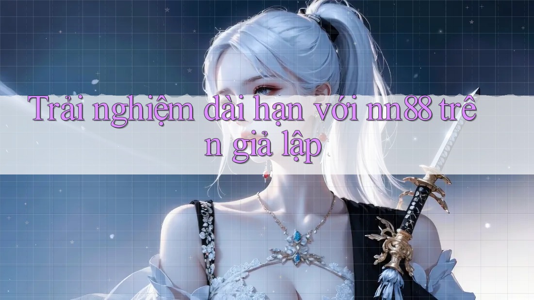 Trải nghiệm dài hạn với nn88 trên giả lập Trải nghiệm dài hạn với nn88 trên giả lập