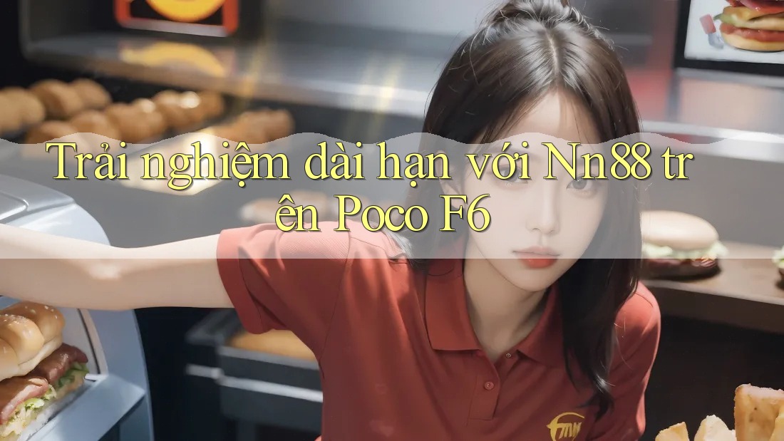 Trải nghiệm dài hạn với Nn88 trên Poco F6 Trải nghiệm dài hạn với Nn88 trên Poco F6