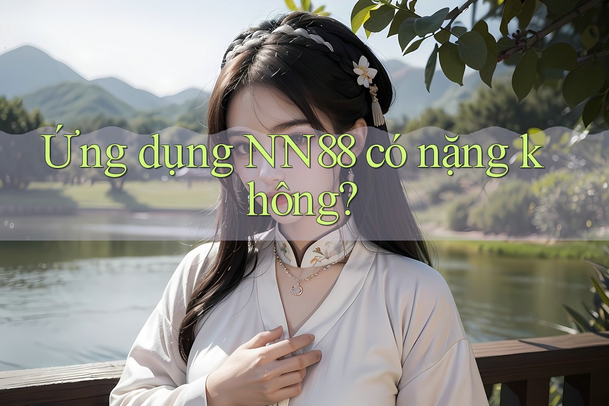 Ứng dụng NN88 có nặng không? Ứng dụng NN88 có nặng không?