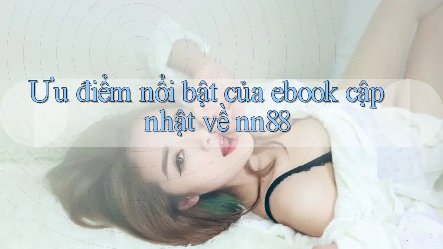 Ưu điểm nổi bật của ebook cập nhật về nn88 Ưu điểm nổi bật của ebook cập nhật về nn88