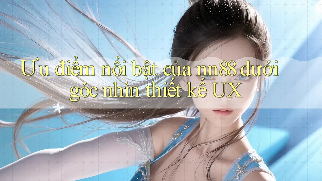 Ưu điểm nổi bật của nn88 dưới góc nhìn thiết kế UX Ưu điểm nổi bật của nn88 dưới góc nhìn thiết kế UX