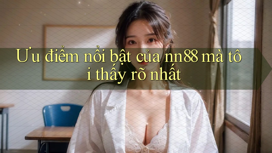 Ưu điểm nổi bật của nn88 mà tôi thấy rõ nhất Ưu điểm nổi bật của nn88 mà tôi thấy rõ nhất