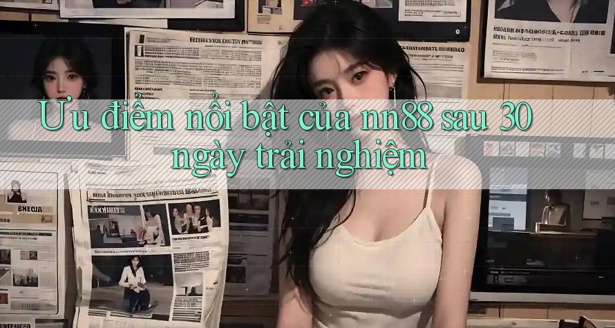 Ưu điểm nổi bật của nn88 sau 30 ngày trải nghiệm
