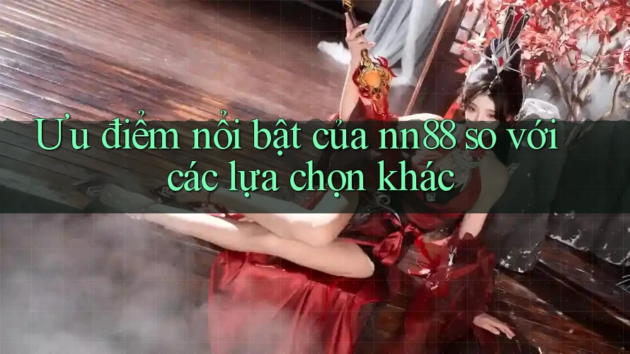 Ưu điểm nổi bật của nn88 so với các lựa chọn khác