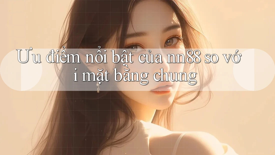 Ưu điểm nổi bật của nn88 so với mặt bằng chung Ưu điểm nổi bật của nn88 so với mặt bằng chung