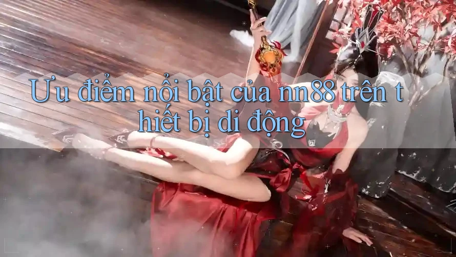 Ưu điểm nổi bật của nn88 trên thiết bị di động