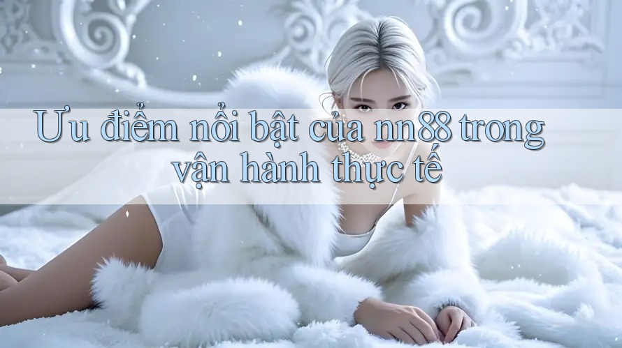 Ưu điểm nổi bật của nn88 trong vận hành thực tế Ưu điểm nổi bật của nn88 trong vận hành thực tế