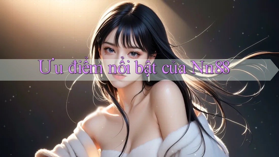 Ưu điểm nổi bật của nn88 Ưu điểm nổi bật của nn88